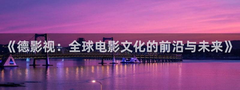 玖玖热在线视频这里只有精品：《德影视：全球电影文化的前沿与未来》