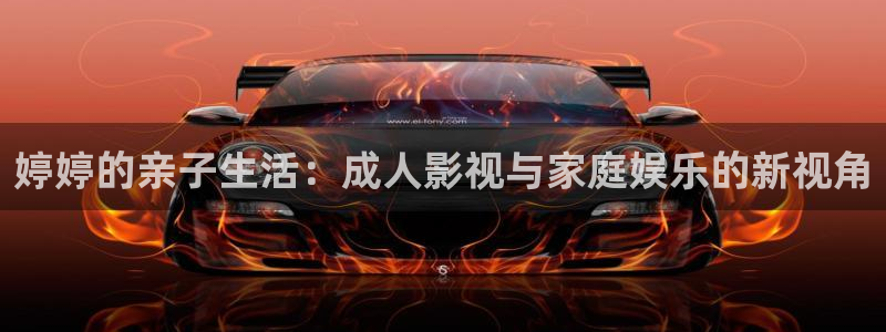 玖玖玖樱花视频：婷婷的亲子生活：成人影视与家庭娱乐的新视角