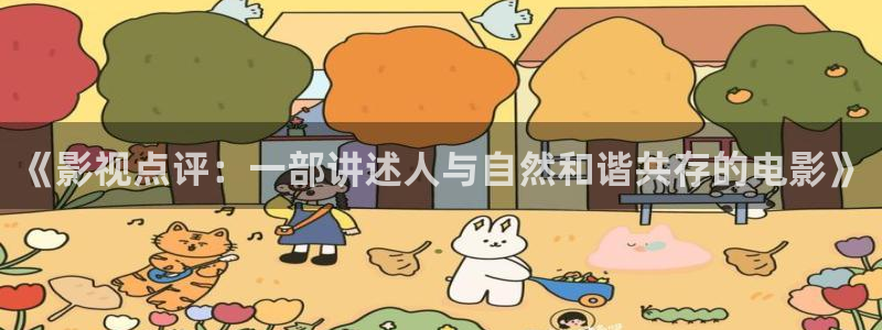 玖玖视频这里只有精品：《影视点评：一部讲述人与自然和谐共存的电影》
